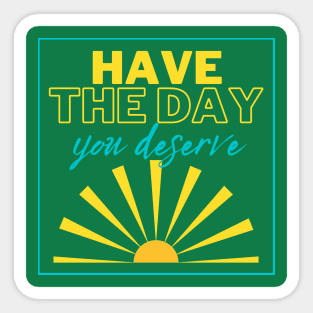 Have the Day you Deserve! Sticker